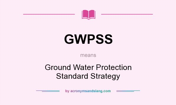 What does GWPSS mean? It stands for Ground Water Protection Standard Strategy