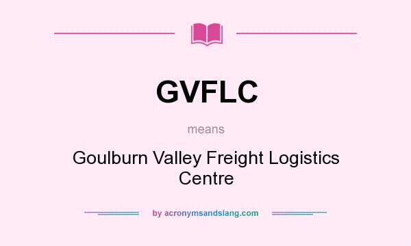 What does GVFLC mean? It stands for Goulburn Valley Freight Logistics Centre