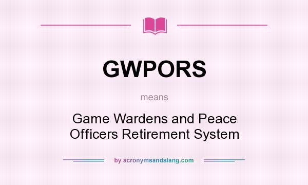 What does GWPORS mean? It stands for Game Wardens and Peace Officers Retirement System
