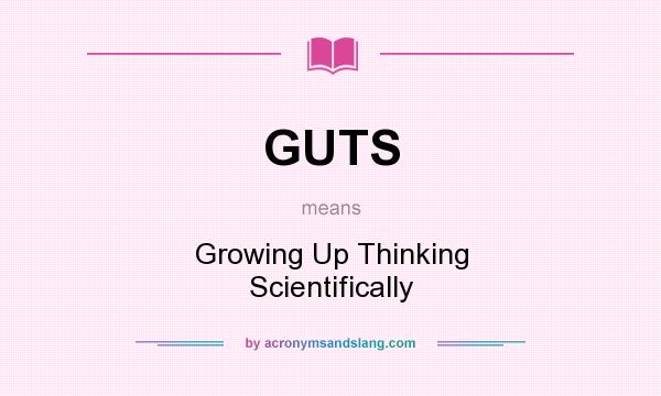What does GUTS mean? It stands for Growing Up Thinking Scientifically