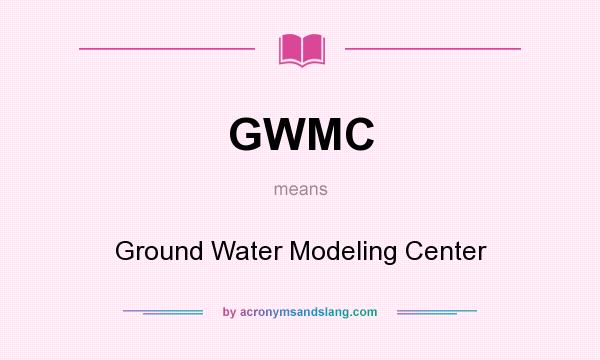 What does GWMC mean? It stands for Ground Water Modeling Center