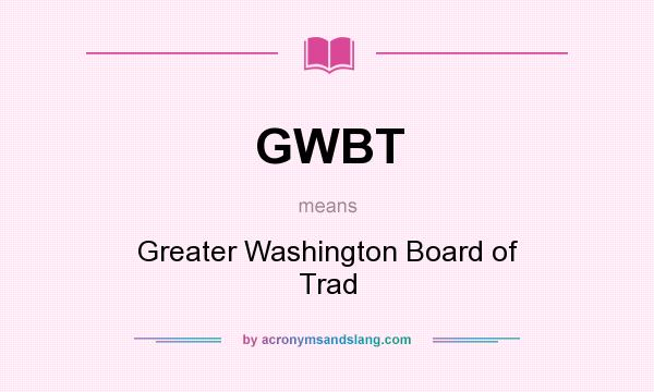 What does GWBT mean? It stands for Greater Washington Board of Trad
