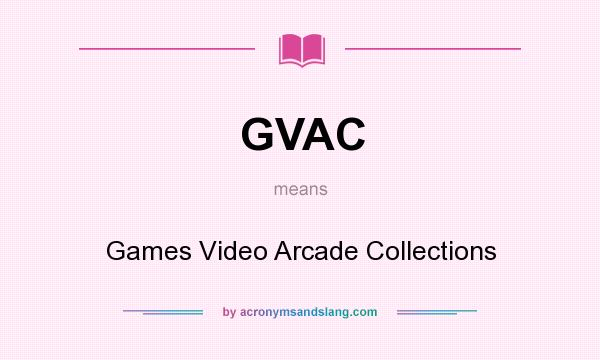 What does GVAC mean? It stands for Games Video Arcade Collections