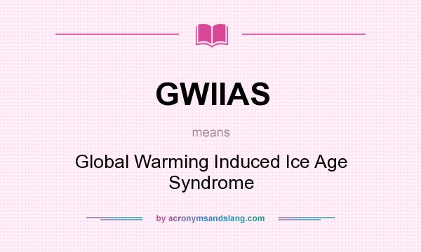 What does GWIIAS mean? It stands for Global Warming Induced Ice Age Syndrome