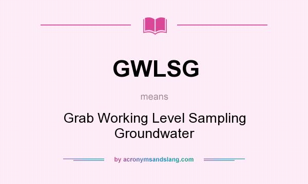 What does GWLSG mean? It stands for Grab Working Level Sampling Groundwater