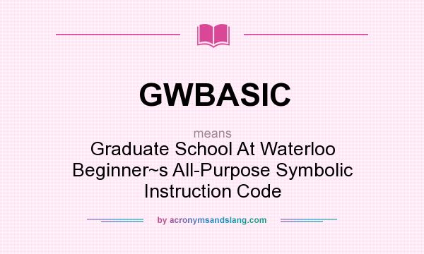 What does GWBASIC mean? It stands for Graduate School At Waterloo Beginner~s All-Purpose Symbolic Instruction Code