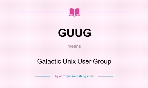 What does GUUG mean? It stands for Galactic Unix User Group