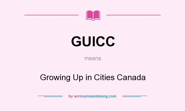 What does GUICC mean? It stands for Growing Up in Cities Canada