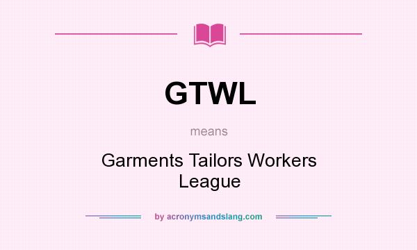 What does GTWL mean? It stands for Garments Tailors Workers League