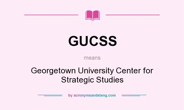 What does GUCSS mean? It stands for Georgetown University Center for Strategic Studies