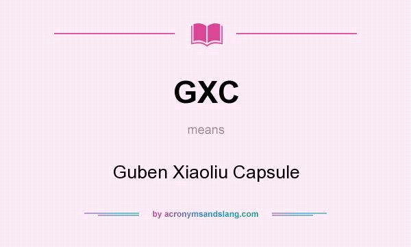 What does GXC mean? It stands for Guben Xiaoliu Capsule