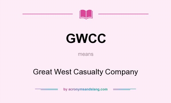 What does GWCC mean? It stands for Great West Casualty Company