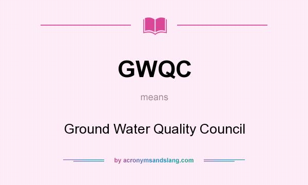 What does GWQC mean? It stands for Ground Water Quality Council
