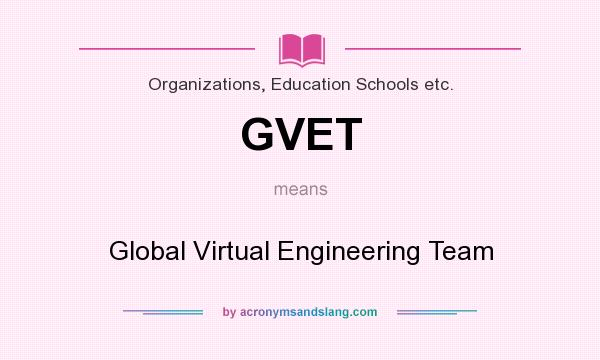 What does GVET mean? It stands for Global Virtual Engineering Team