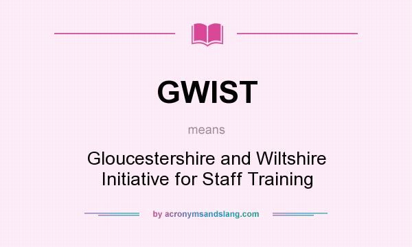 What does GWIST mean? It stands for Gloucestershire and Wiltshire Initiative for Staff Training