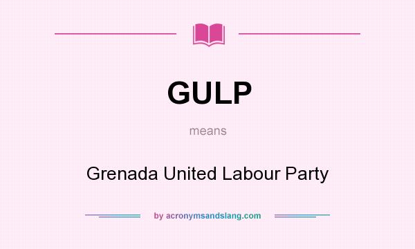 What does GULP mean? It stands for Grenada United Labour Party