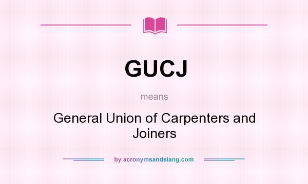 What does GUCJ mean? It stands for General Union of Carpenters and Joiners