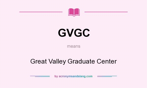 What does GVGC mean? It stands for Great Valley Graduate Center