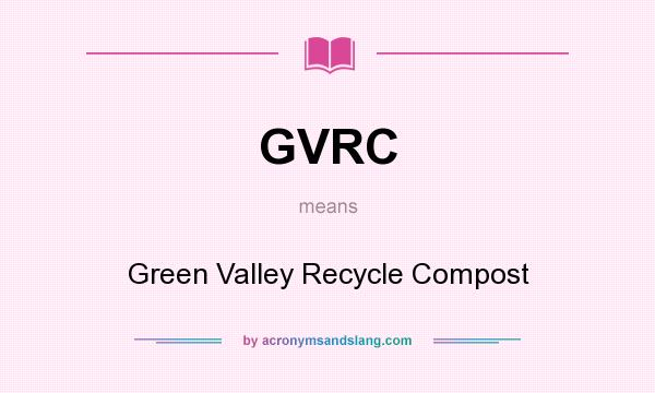 What does GVRC mean? It stands for Green Valley Recycle Compost