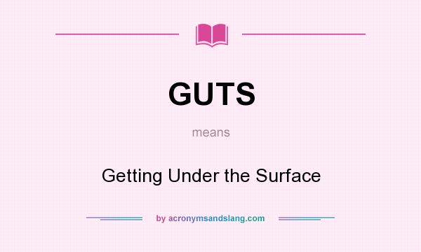 What does GUTS mean? It stands for Getting Under the Surface