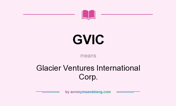 What does GVIC mean? It stands for Glacier Ventures International Corp.