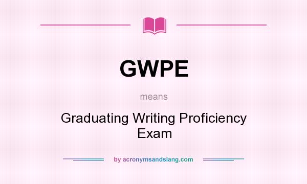 What does GWPE mean? It stands for Graduating Writing Proficiency Exam