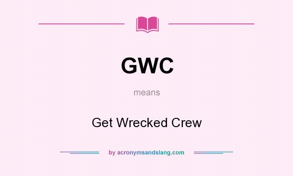 What does GWC mean? It stands for Get Wrecked Crew