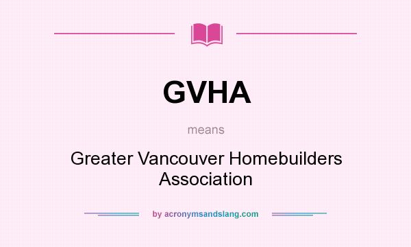 What does GVHA mean? It stands for Greater Vancouver Homebuilders Association