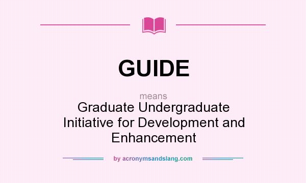 What does GUIDE mean? It stands for Graduate Undergraduate Initiative for Development and Enhancement
