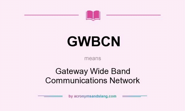 What does GWBCN mean? It stands for Gateway Wide Band Communications Network