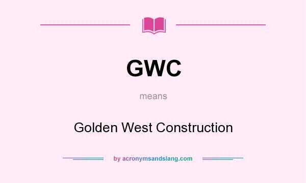 What does GWC mean? It stands for Golden West Construction
