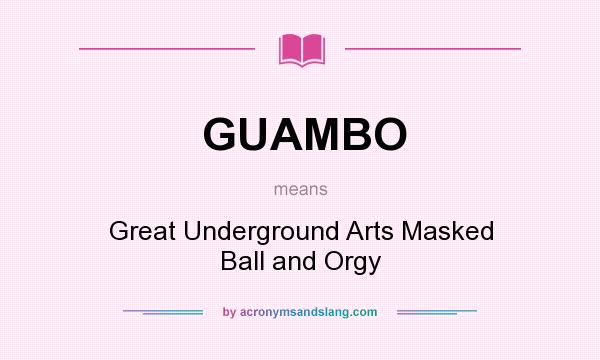 What does GUAMBO mean? It stands for Great Underground Arts Masked Ball and Orgy