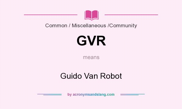 What does GVR mean? It stands for Guido Van Robot