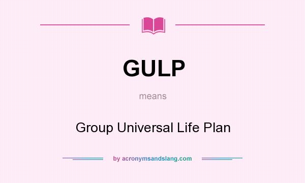 What does GULP mean? It stands for Group Universal Life Plan
