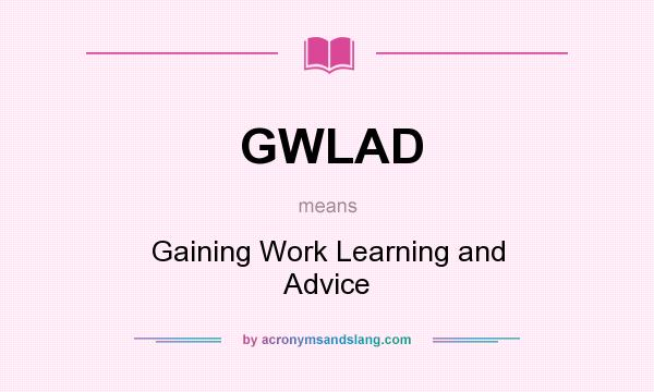 What does GWLAD mean? It stands for Gaining Work Learning and Advice