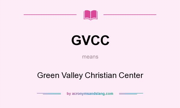 What does GVCC mean? It stands for Green Valley Christian Center