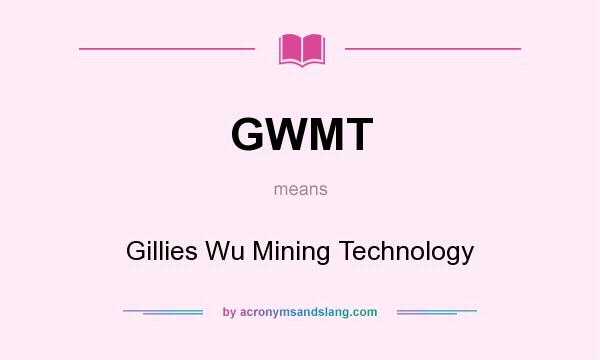 What does GWMT mean? It stands for Gillies Wu Mining Technology