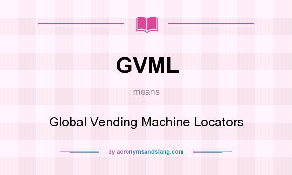 What does GVML mean? It stands for Global Vending Machine Locators