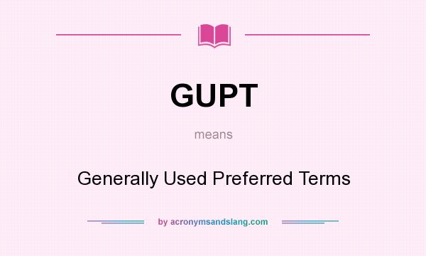 What does GUPT mean? It stands for Generally Used Preferred Terms