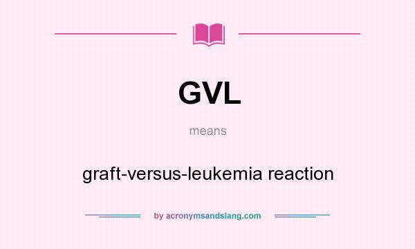 What does GVL mean? It stands for graft-versus-leukemia reaction
