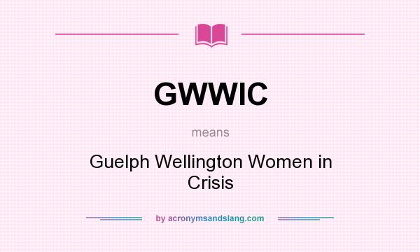 What does GWWIC mean? It stands for Guelph Wellington Women in Crisis