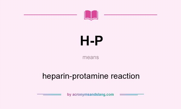 What does H-P mean? It stands for heparin-protamine reaction