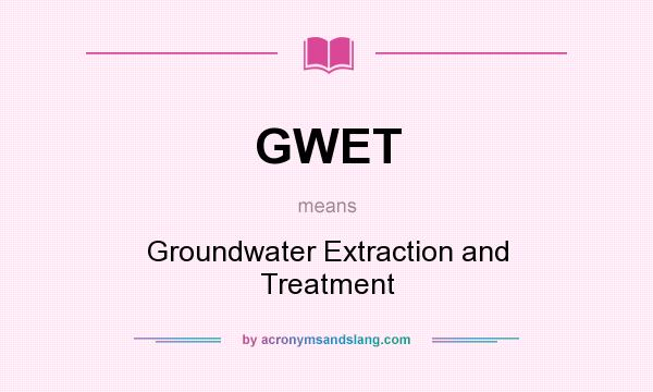 What does GWET mean? It stands for Groundwater Extraction and Treatment