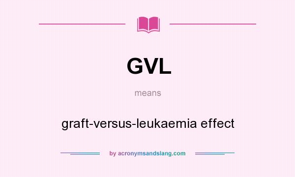 What does GVL mean? It stands for graft-versus-leukaemia effect