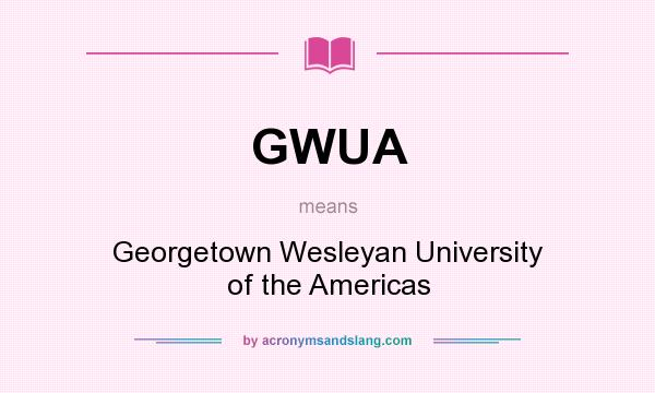 What does GWUA mean? It stands for Georgetown Wesleyan University of the Americas