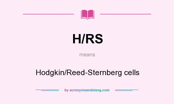 What does H/RS mean? It stands for Hodgkin/Reed-Sternberg cells