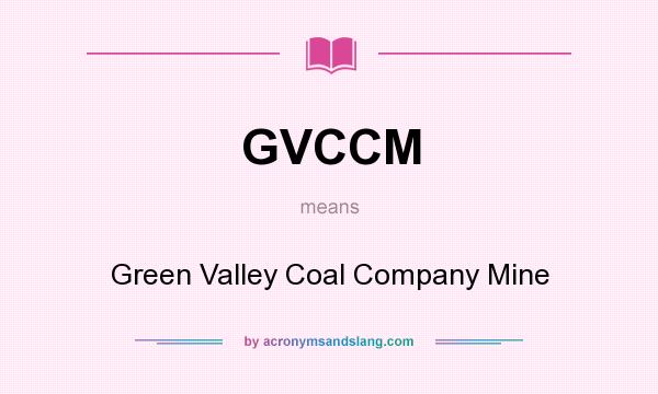 What does GVCCM mean? It stands for Green Valley Coal Company Mine
