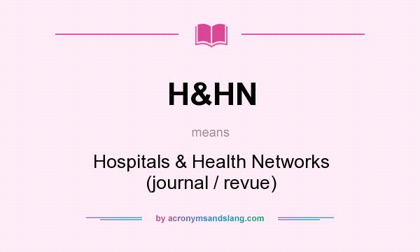 What does H&HN mean? It stands for Hospitals & Health Networks (journal / revue)