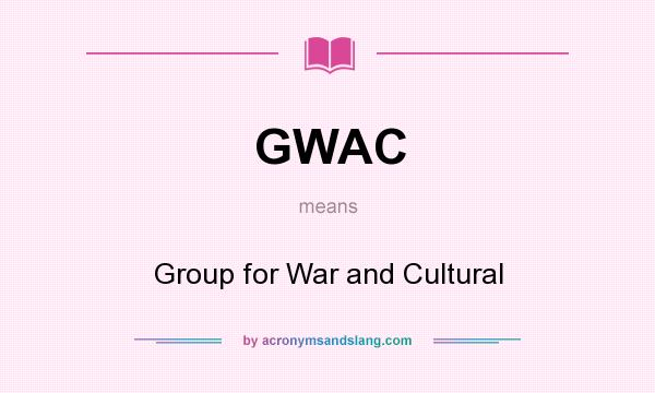 What does GWAC mean? It stands for Group for War and Cultural