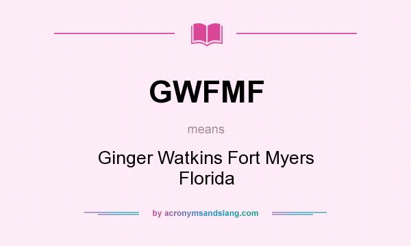 What does GWFMF mean? It stands for Ginger Watkins Fort Myers Florida